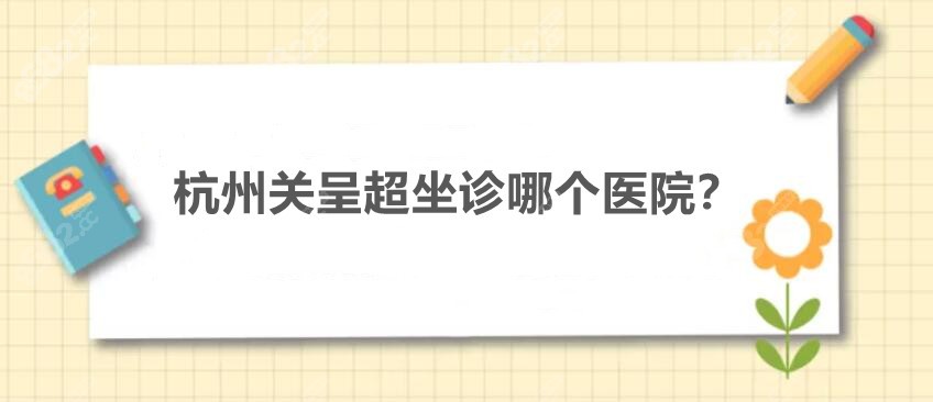 杭州关呈超坐诊哪个医院