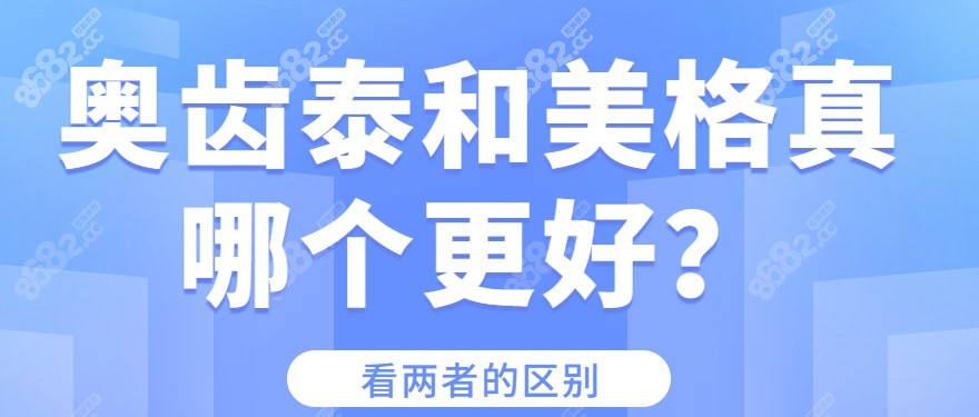 奥齿泰和美格真哪个更好？