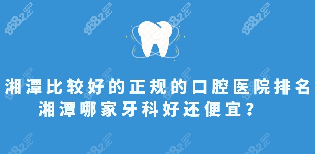 湘潭比较好的正规的口腔医院排名