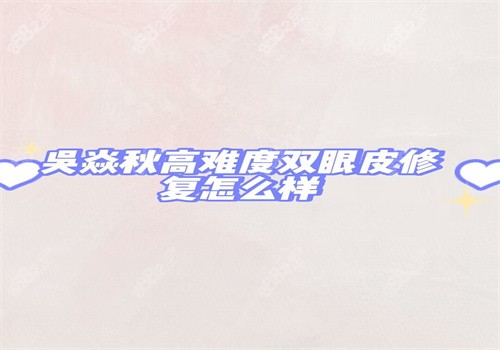 吳焱秋高難度雙眼皮修復(fù)怎么樣