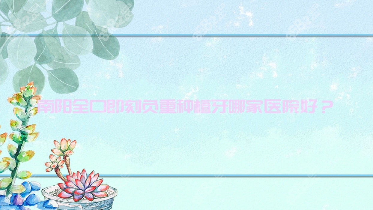 南阳全口即刻负重种植牙哪家医院好？