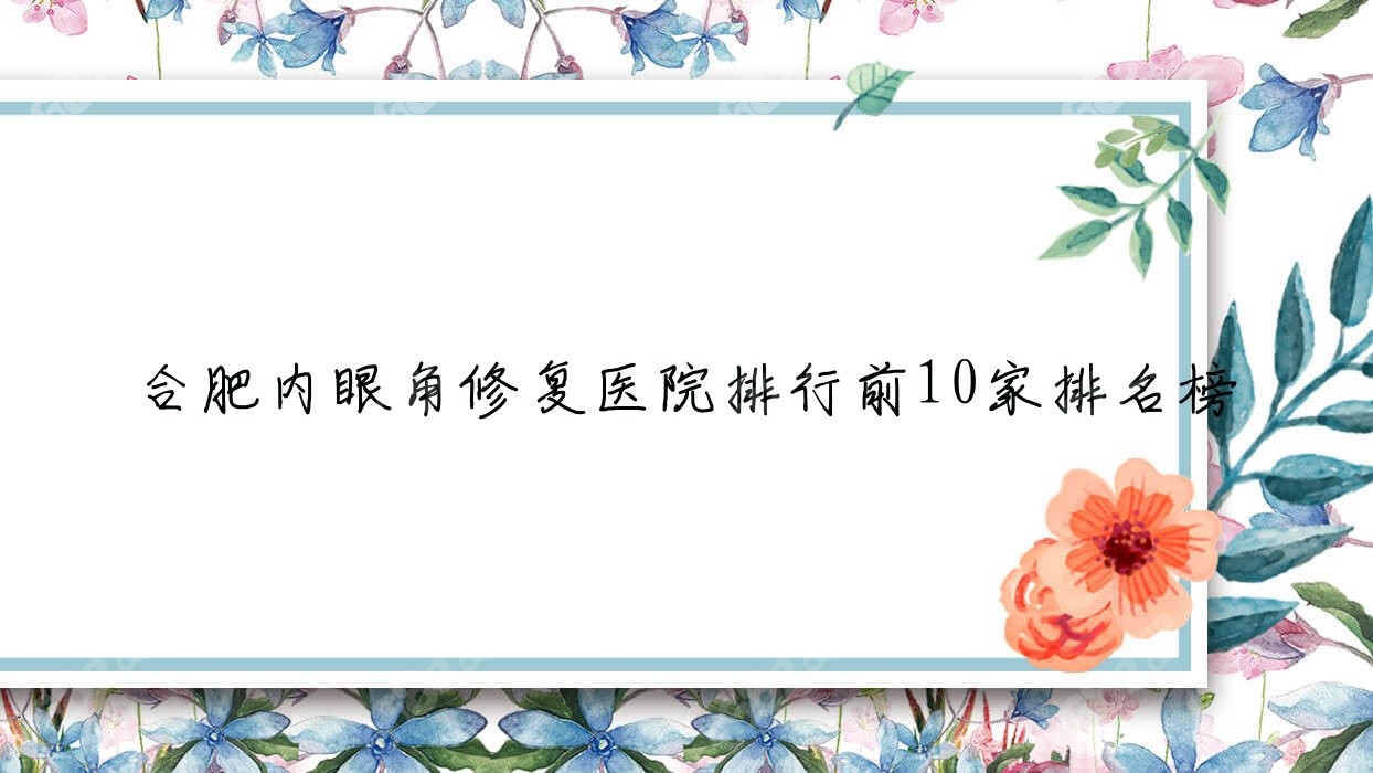 合肥内眼角修复医院排行前10家排名榜