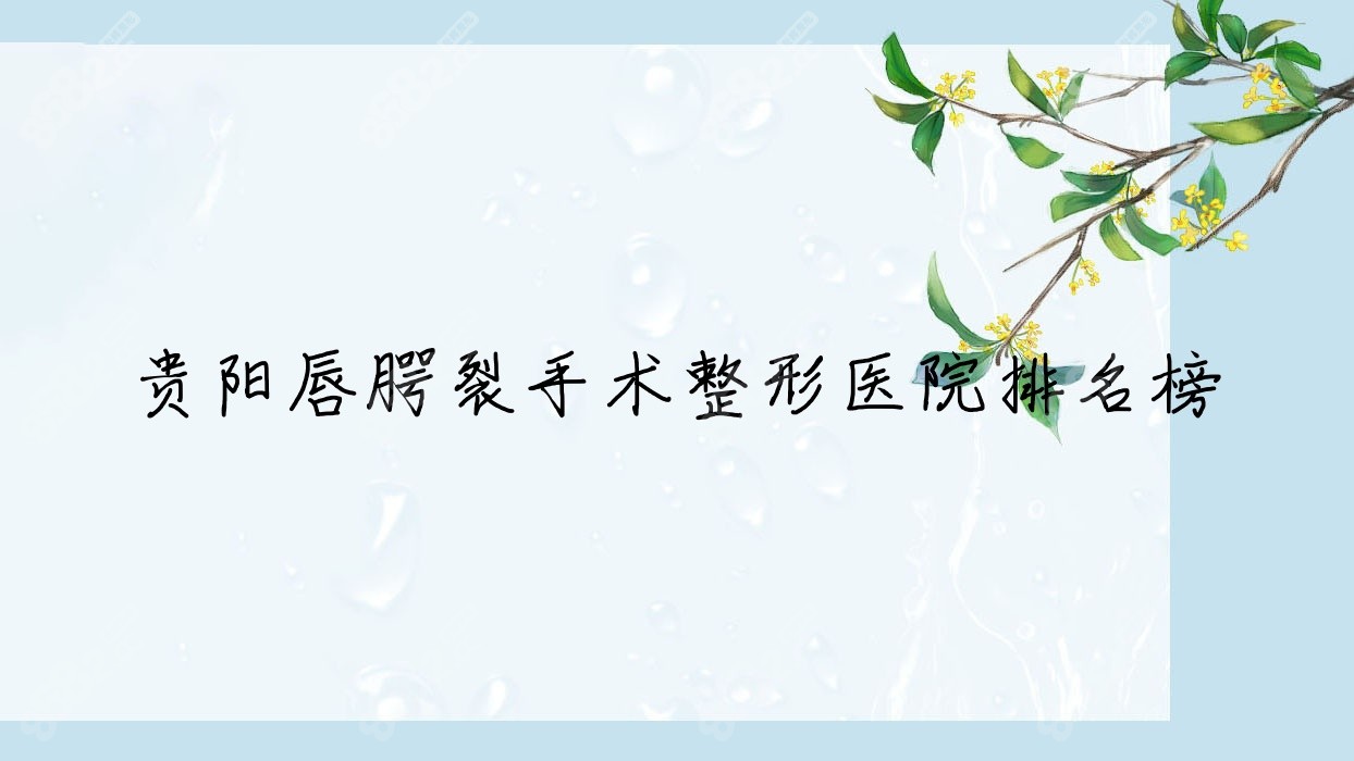 贵阳唇腭裂手术整形医院排名榜