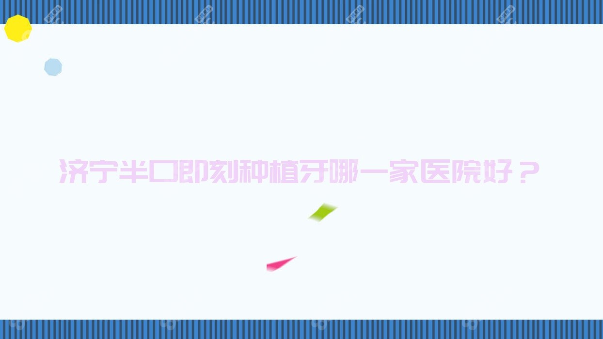 济宁半口即刻种植牙哪一家医院好？