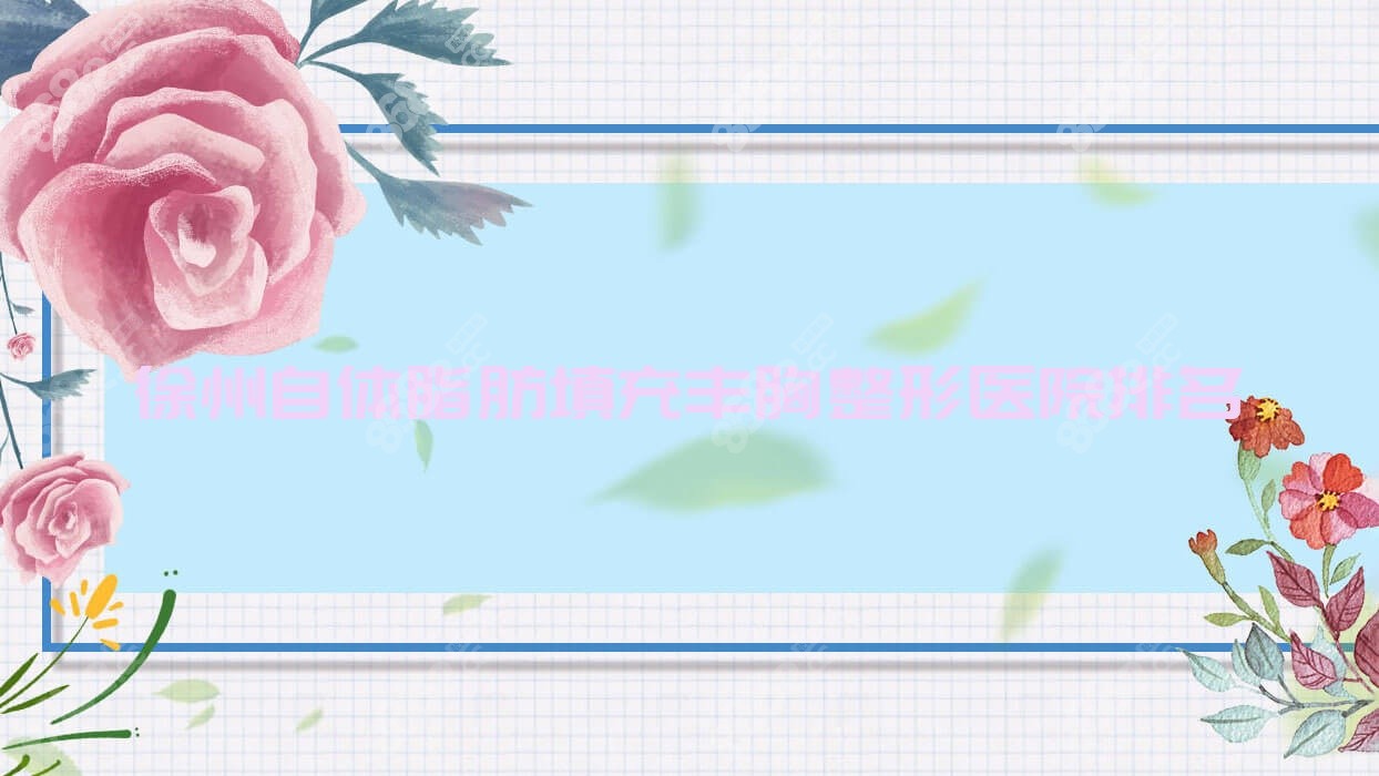 徐州自体脂肪填充丰胸整形医院排名