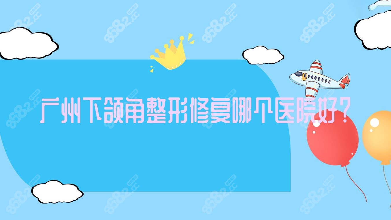 广州下颌角整形修复哪个医院好？