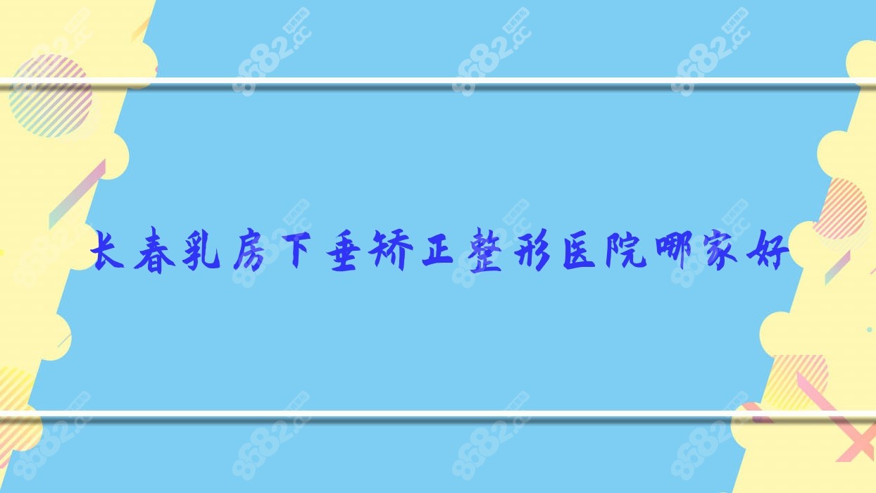 長(zhǎng)春乳房下垂矯正整形醫(yī)院哪家好