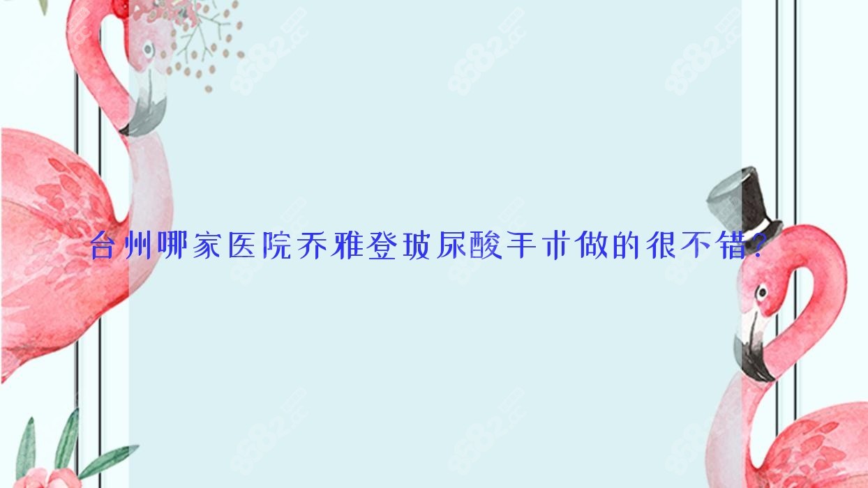 臺州哪家醫(yī)院喬雅登玻尿酸手術(shù)做的很不錯？