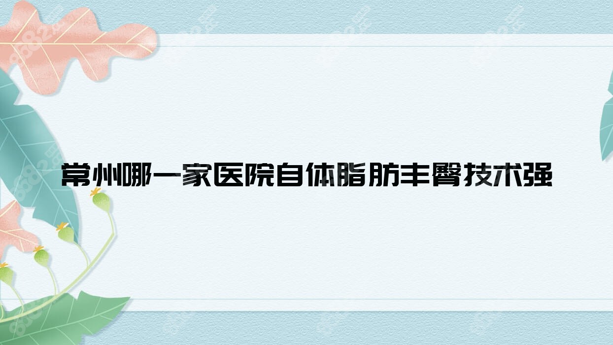 常州哪一家医院自体脂肪丰臀技术强