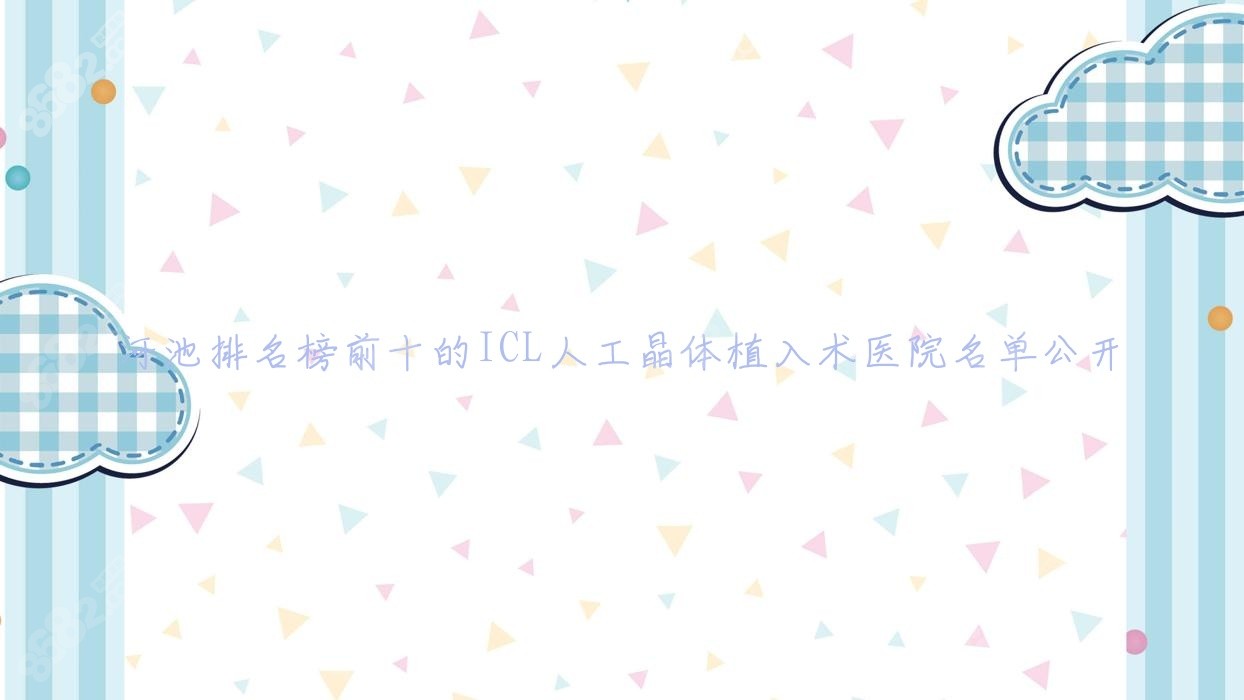 河池排名榜前十的ICL人工晶体植入术医院名单公开