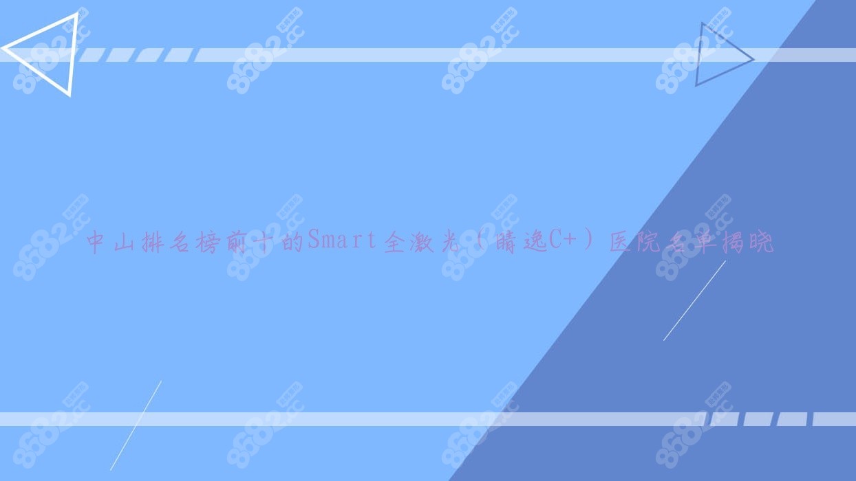 中山排名榜前十的Smart全激光（睛逸C+）医院名单揭晓