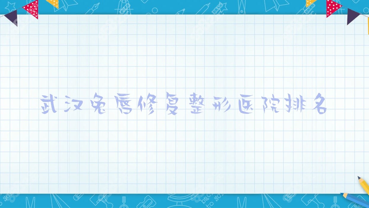 武漢兔唇修復(fù)整形醫(yī)院排名 武漢兔唇修復(fù)整形醫(yī)院排名
