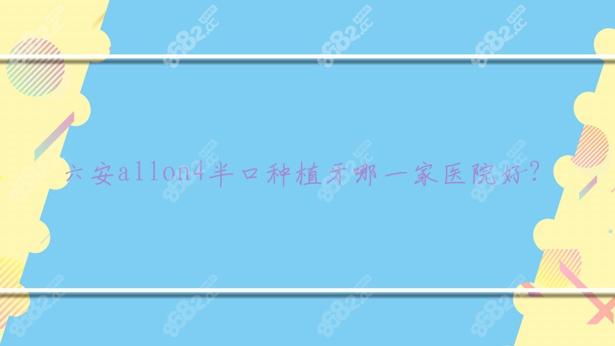 六安allon4半口种植牙哪一家医院好？