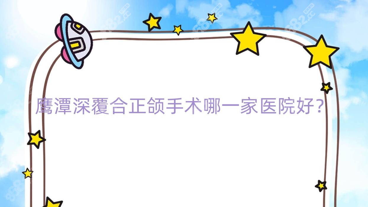鹰潭深覆合正颌手术哪一家医院好？