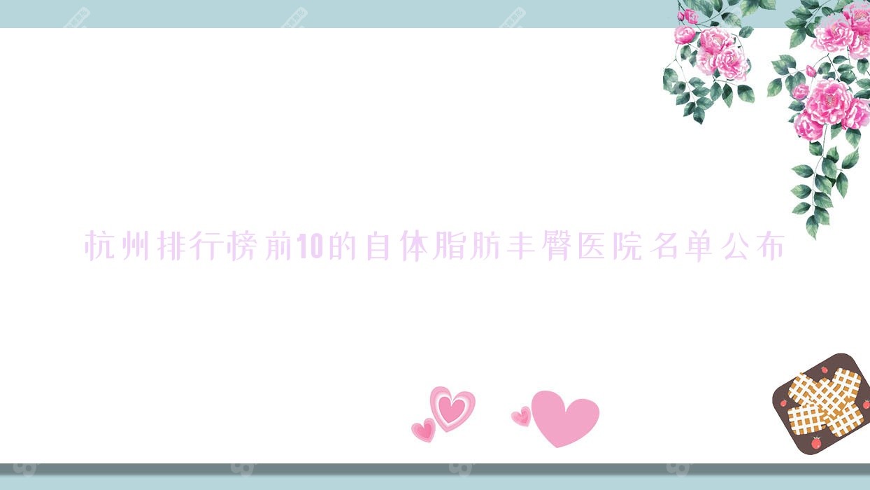 杭州排行榜前10的自体脂肪丰臀医院名单公布