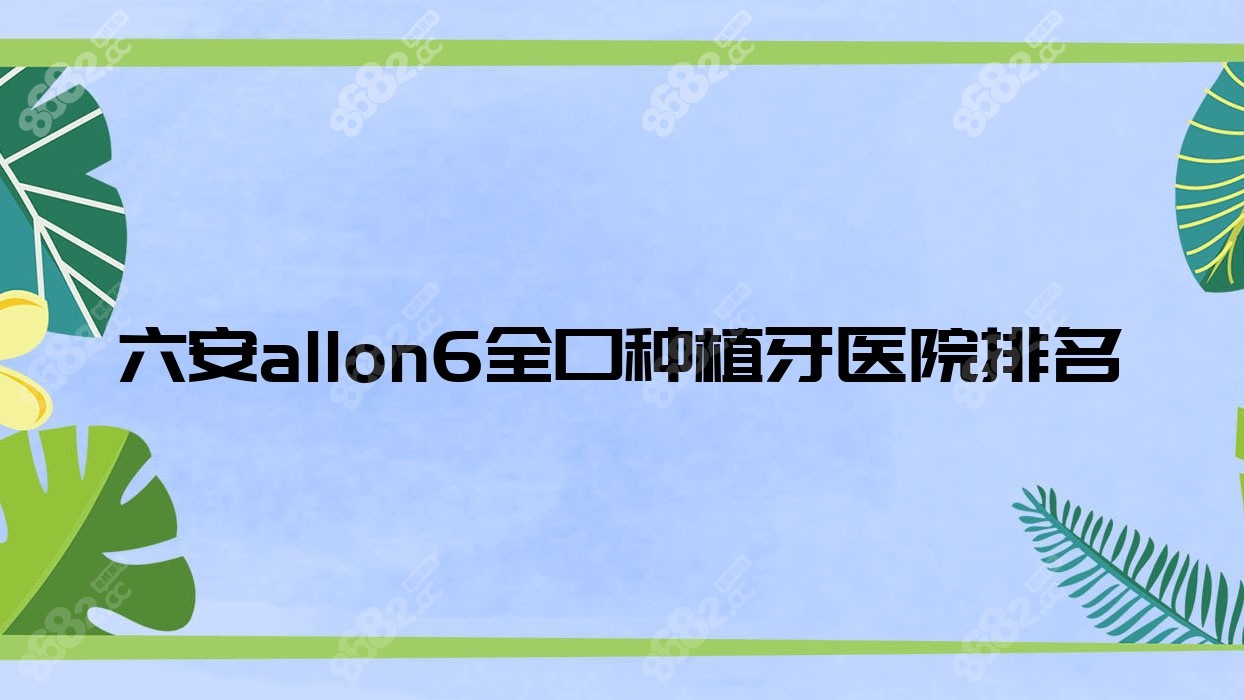 六安allon6全口种植牙医院排名