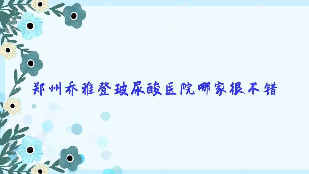 郑州乔雅登玻尿酸医院哪家很不错