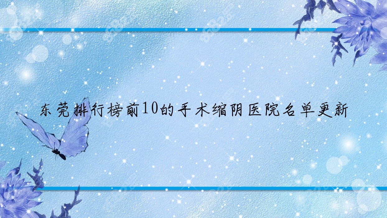 东莞排行榜前10的手术缩阴医院名单更新