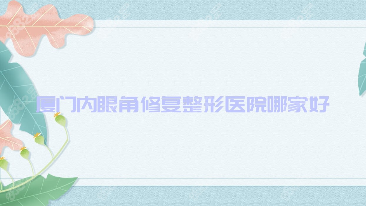 厦门内眼角修复整形医院哪家好