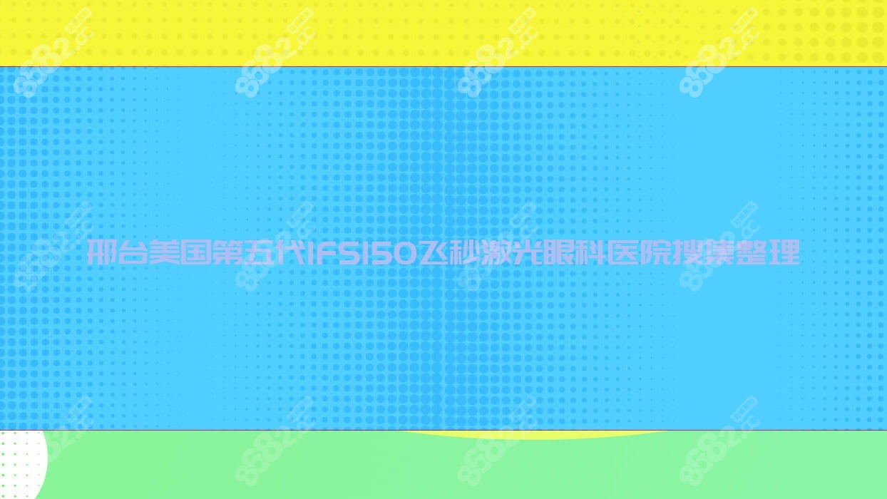 邢台美国第五代IFS150飞秒激光眼科医院搜集整理