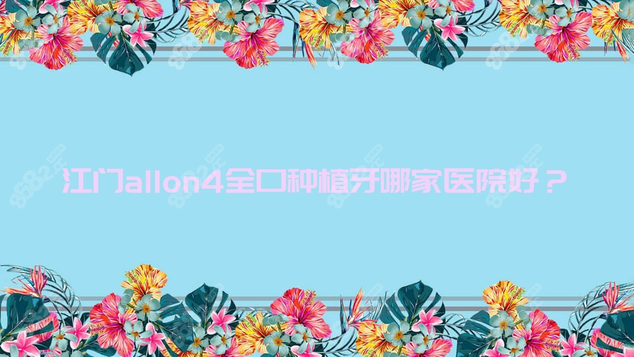江门allon4全口种植牙哪家医院好？