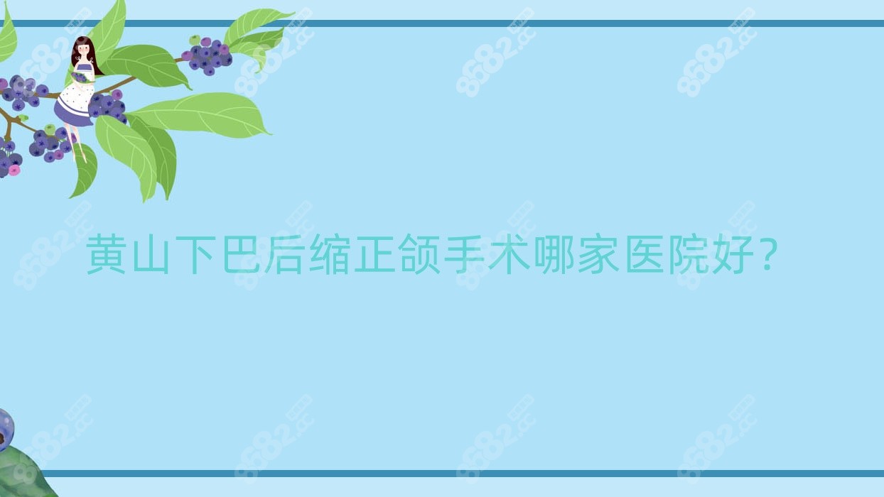 黄山下巴后缩正颌手术哪家医院好？