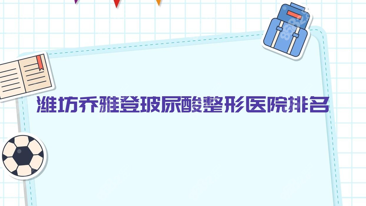 潍坊乔雅登玻尿酸整形医院排名
