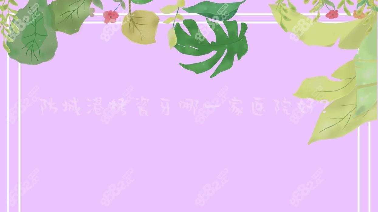 防城港烤瓷牙哪一家医院好？