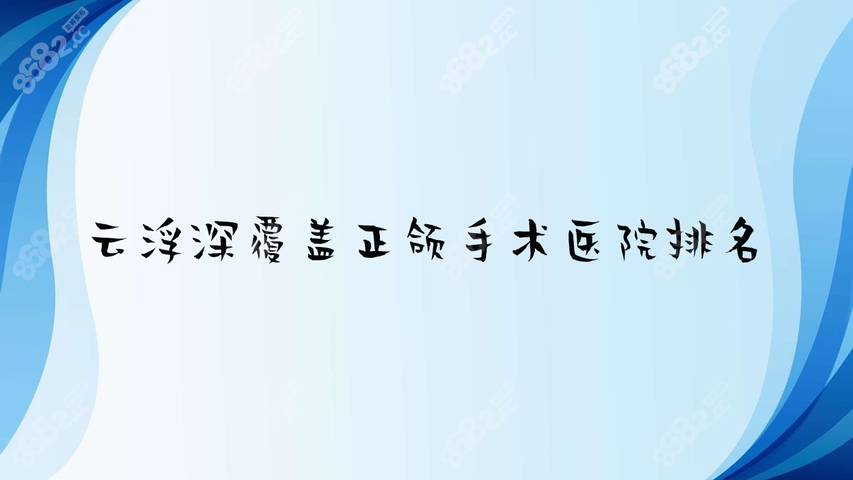 云浮深覆盖正颌手术医院排名 云浮深覆盖正颌手术医院排名