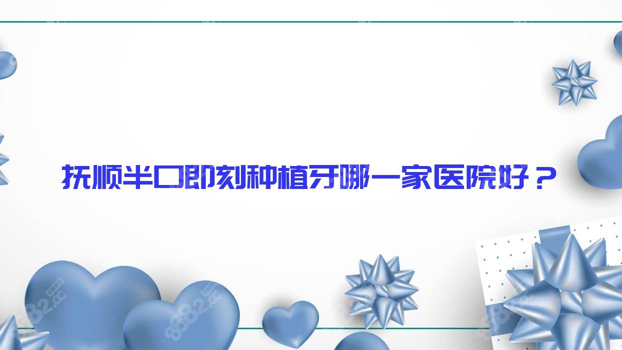 抚顺半口即刻种植牙哪一家医院好？