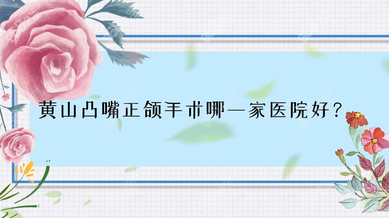 黃山凸嘴正頜手術(shù)哪一家醫(yī)院好？