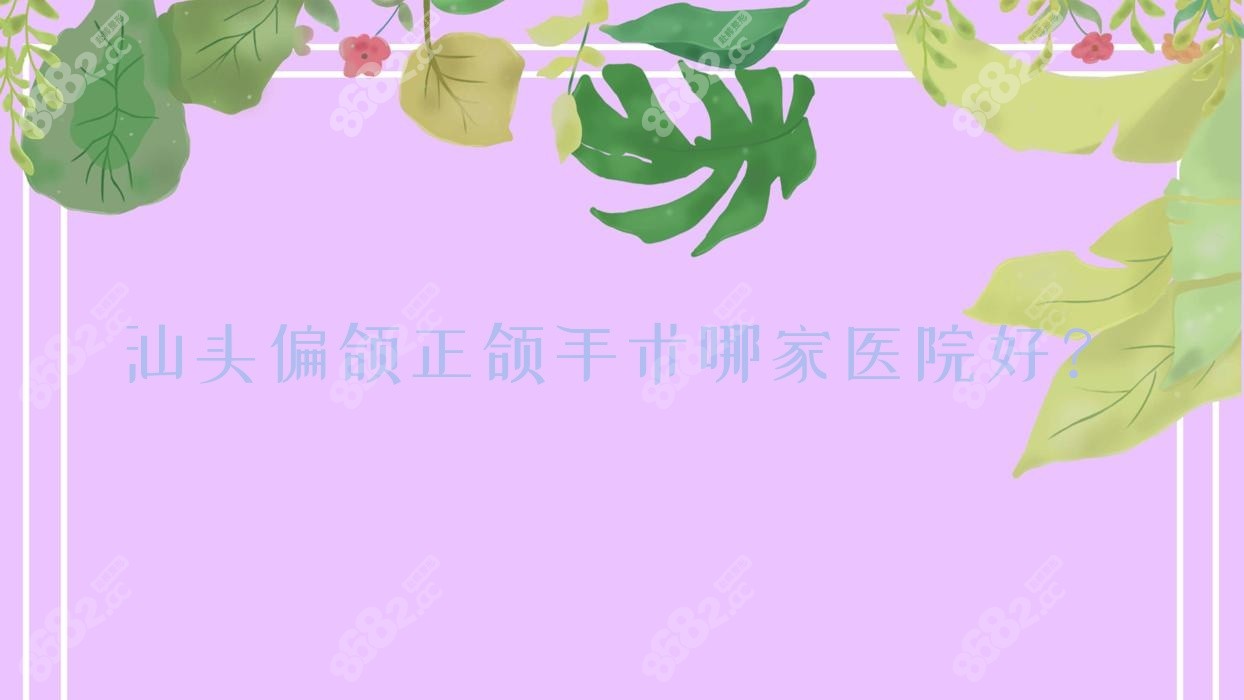 汕头偏颌正颌手术哪家医院好？