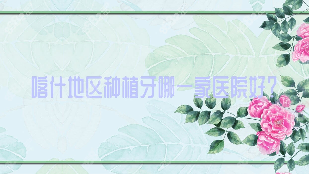 喀什地区种植牙哪一家医院好？