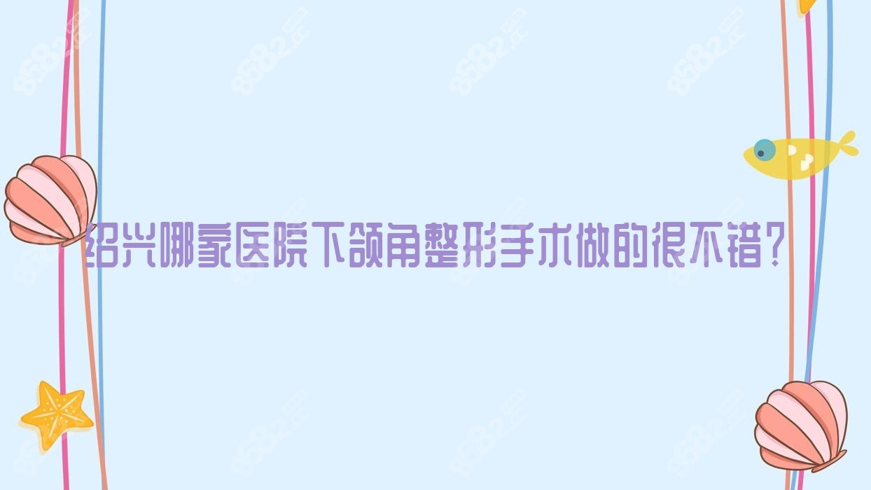绍兴哪家医院下颌角整形手术做的很不错？