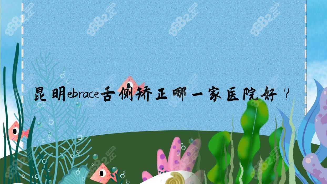 昆明ebrace舌侧矫正哪一家医院好？