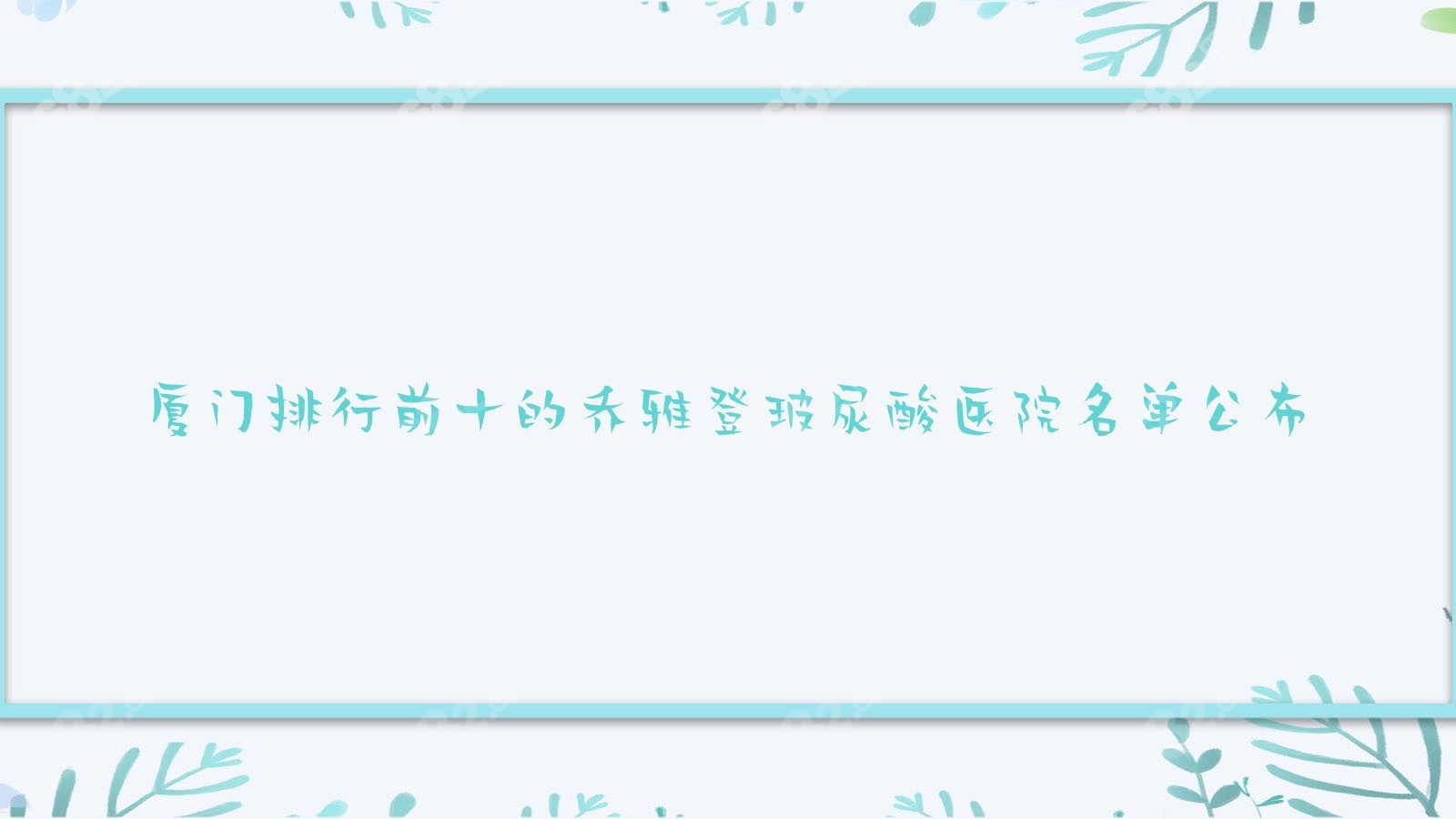 厦门排行前十的乔雅登玻尿酸医院名单公布