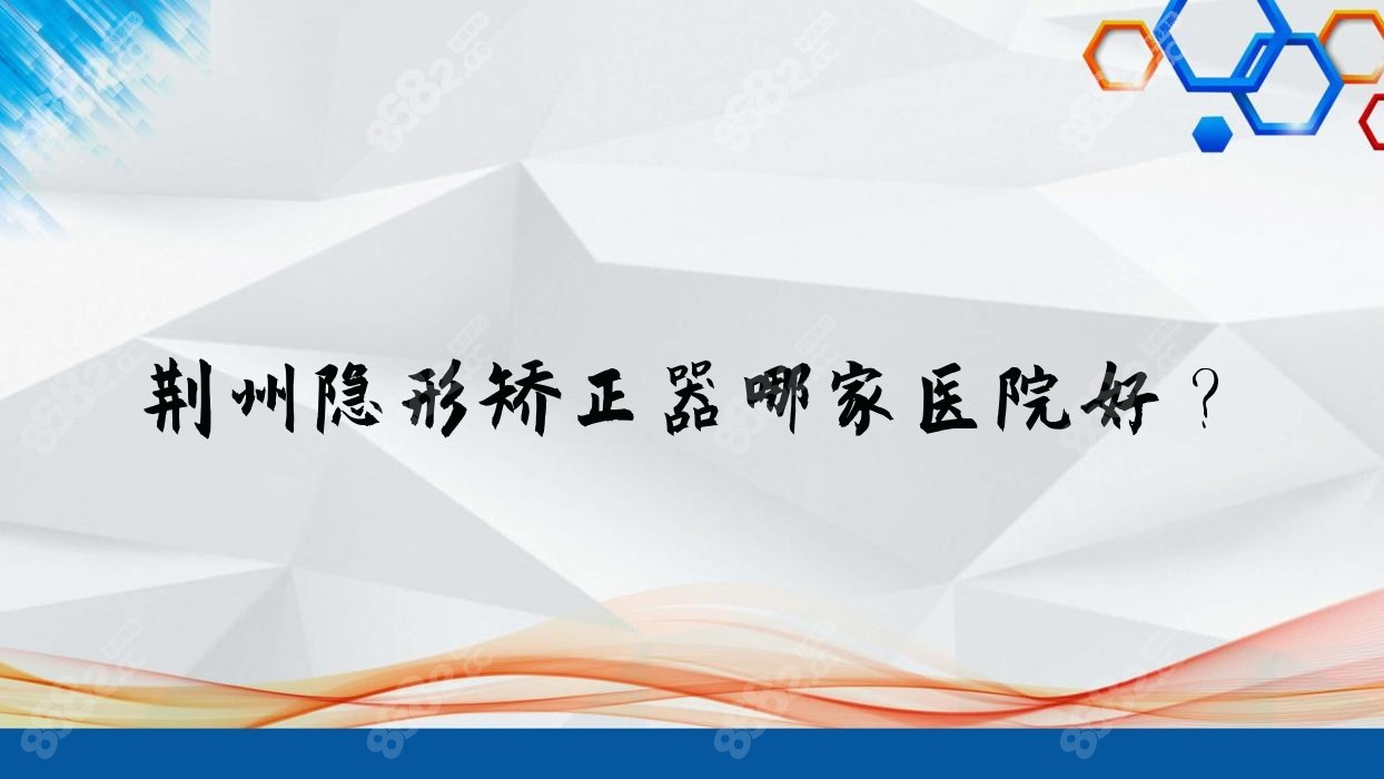荆州隐形矫正器哪家医院好？