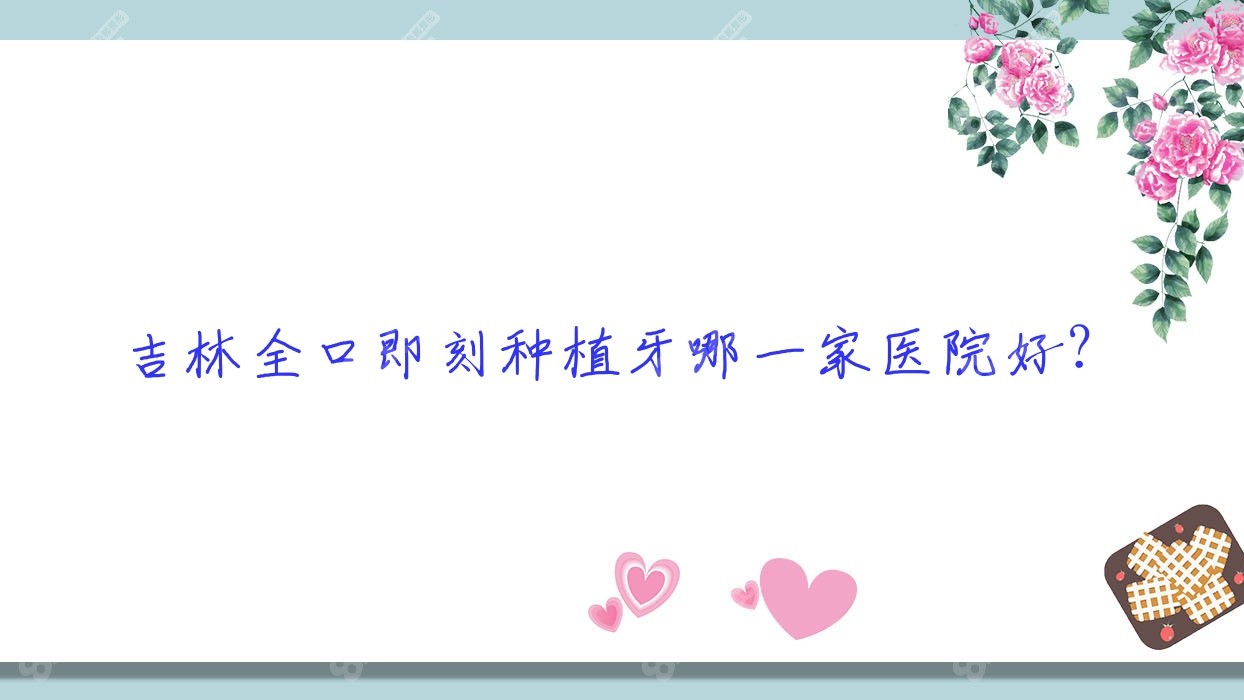 吉林全口即刻种植牙哪一家医院好？