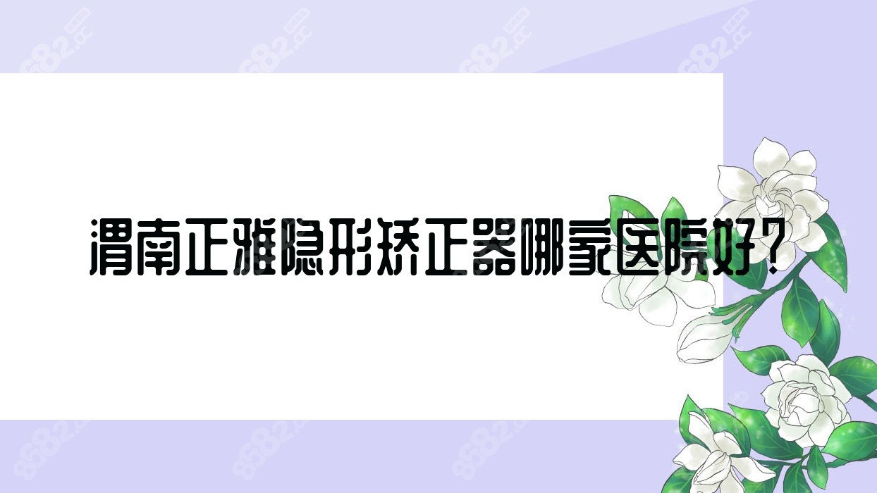 渭南正雅隐形矫正器哪家医院好？