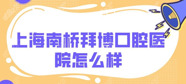 上海南桥拜博口腔医院怎么样