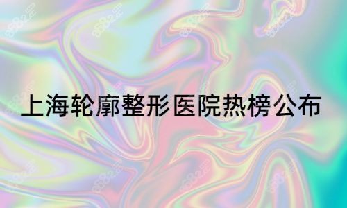上海轮廓整形医院热榜公布.jpg