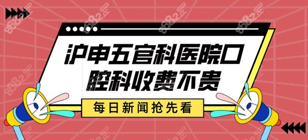 沪申五官科医院口腔科收费不贵