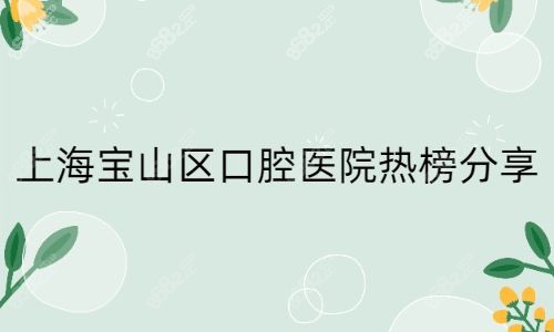 上海宝山区口腔医院热榜分享.jpg