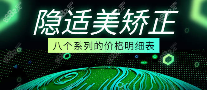 隐适美矫正八个系列的价格明细表