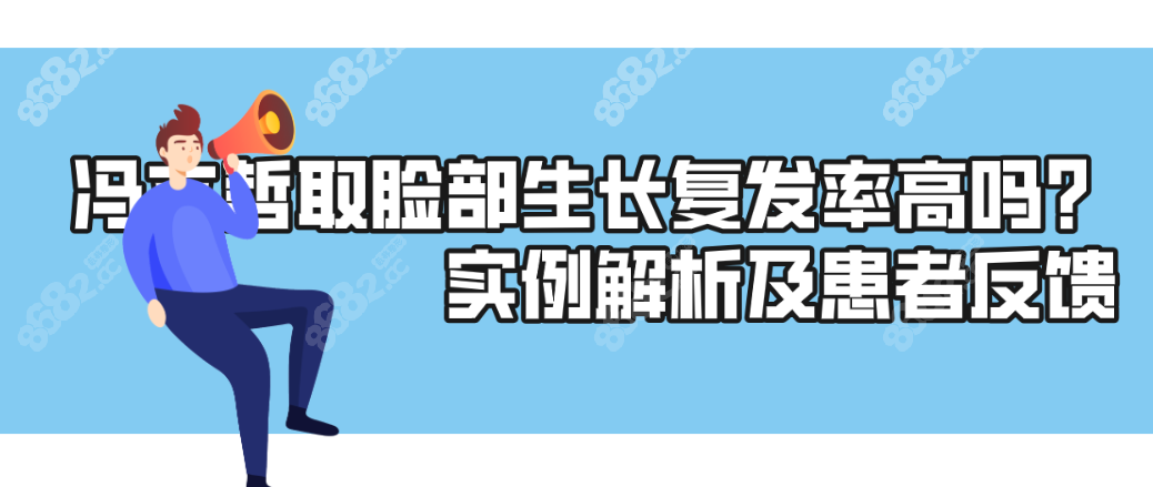 冯立哲取脸部生长复发率高吗？实例解析及患者反馈