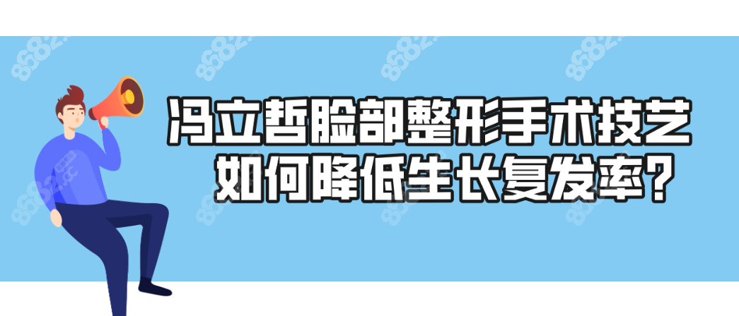 冯立哲脸部整形手术技艺如何降低生长复发率？