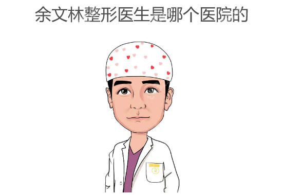 余文林整形医生是哪个医院的,预约广州高尚余文林做耳再造