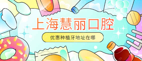 上海慧丽口腔优惠种植牙地址在哪