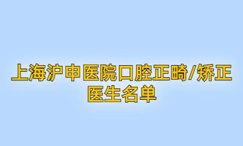 细看!上海沪申医院口腔正畸/矫正医生名单&预约挂号+路线