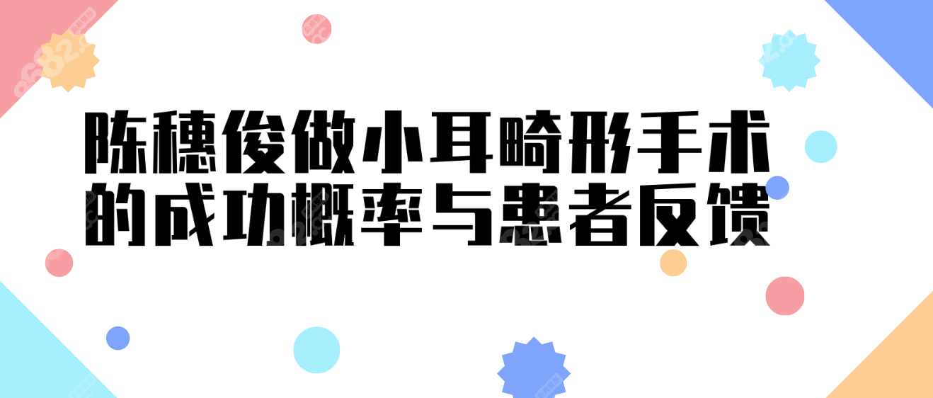 陈穗俊做小耳畸形手术的成功概率与患者反馈